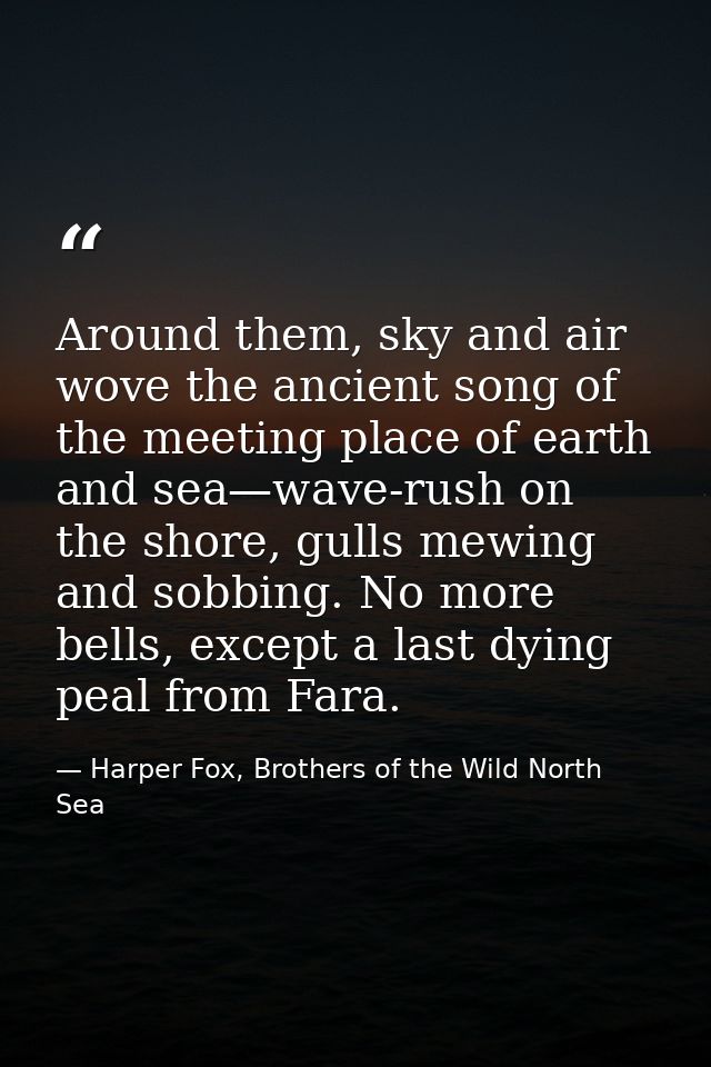 Around them, sky and air wove the ancient song of the meeting place of earth and sea—wave-rush on the shore, gulls mewin — Harper Fox, Brothers of the Wild North Sea