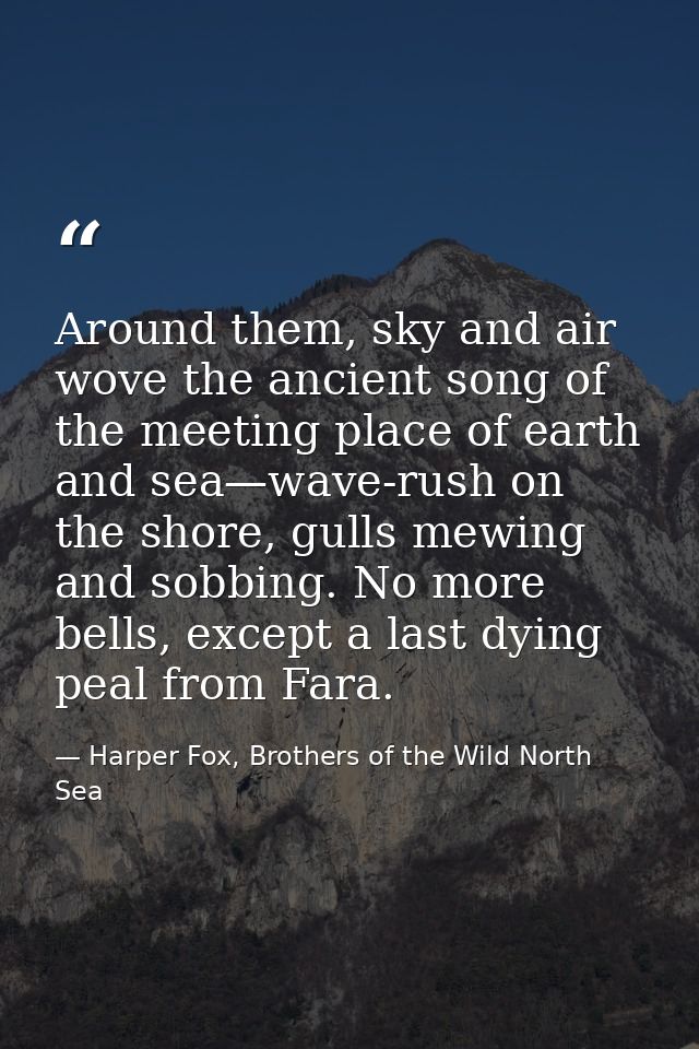 Around them, sky and air wove the ancient song of the meeting place of earth and sea—wave-rush on the shore, gulls mewin — Harper Fox, Brothers of the Wild North Sea