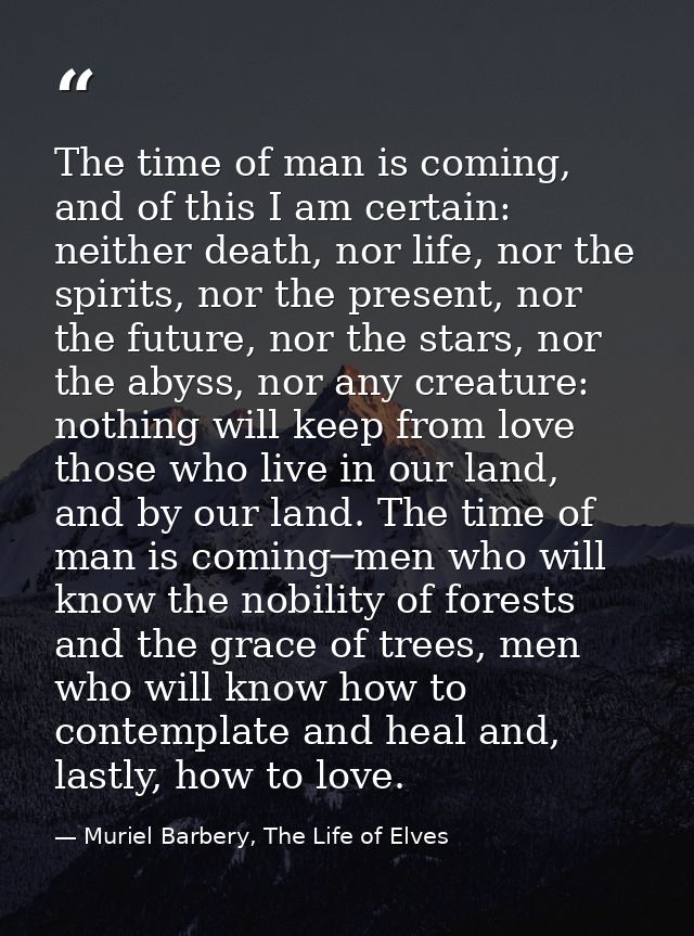 The time of man is coming, and of this I am certain: neither death, nor life, nor the spirits, nor the present, nor the  — Muriel Barbery, The Life of Elves