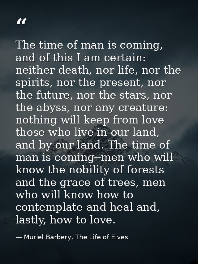 The time of man is coming, and of this I am certain: neither death, nor life, nor the spirits, nor the present, nor the  — Muriel Barbery, The Life of Elves