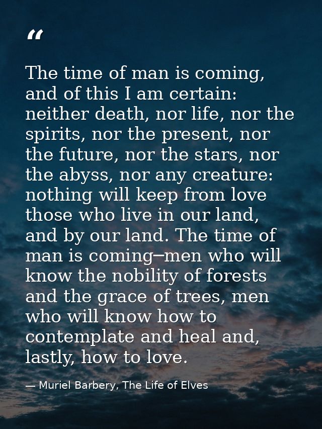 The time of man is coming, and of this I am certain: neither death, nor life, nor the spirits, nor the present, nor the  — Muriel Barbery, The Life of Elves