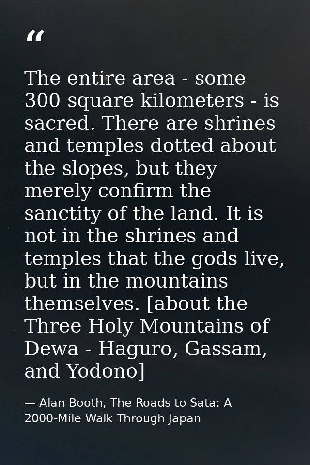 The entire area - some 300 square kilometers - is sacred. There are shrines and temples dotted about the slopes, but the — Alan Booth, The Roads to Sata: A 2000-Mile Walk Through Japan