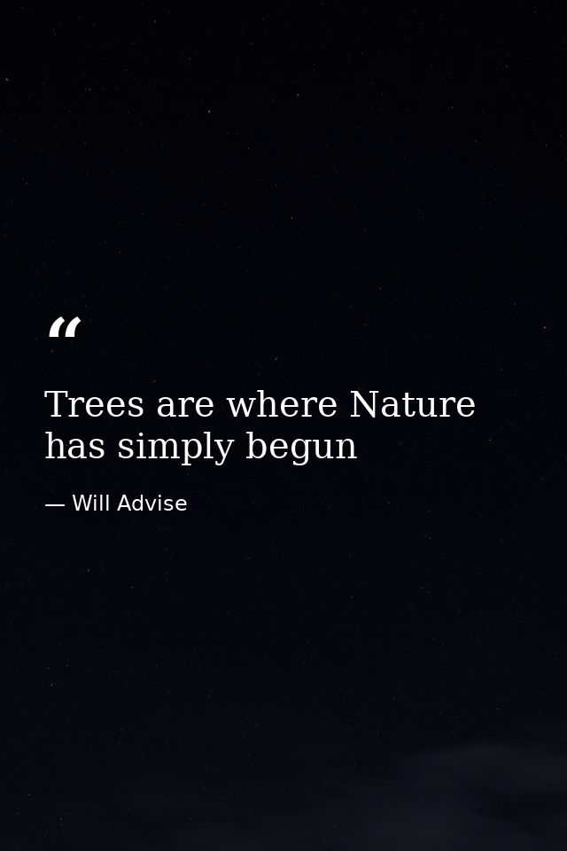 Trees are where Nature has simply begun — Will Advise