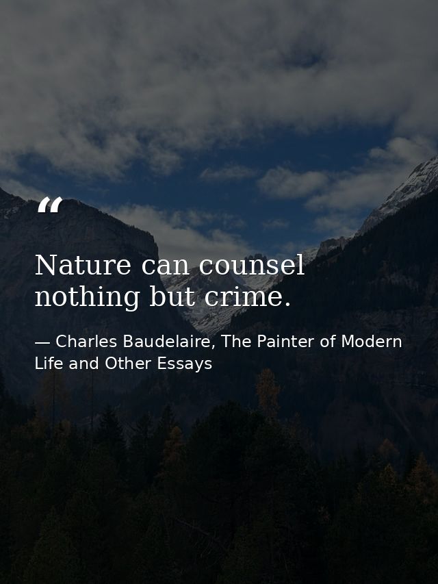 Nature can counsel nothing but crime. — Charles Baudelaire, The Painter of Modern Life and Other Essays
