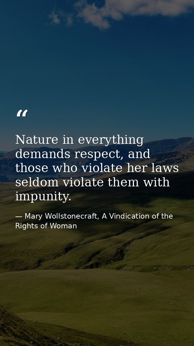 Nature in everything demands respect, and those who violate her laws seldom violate them with impunity. — Mary Wollstonecraft, A Vindication of the Rights of Woman