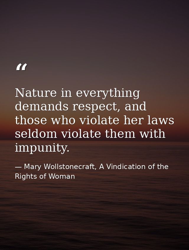 Nature in everything demands respect, and those who violate her laws seldom violate them with impunity. — Mary Wollstonecraft, A Vindication of the Rights of Woman