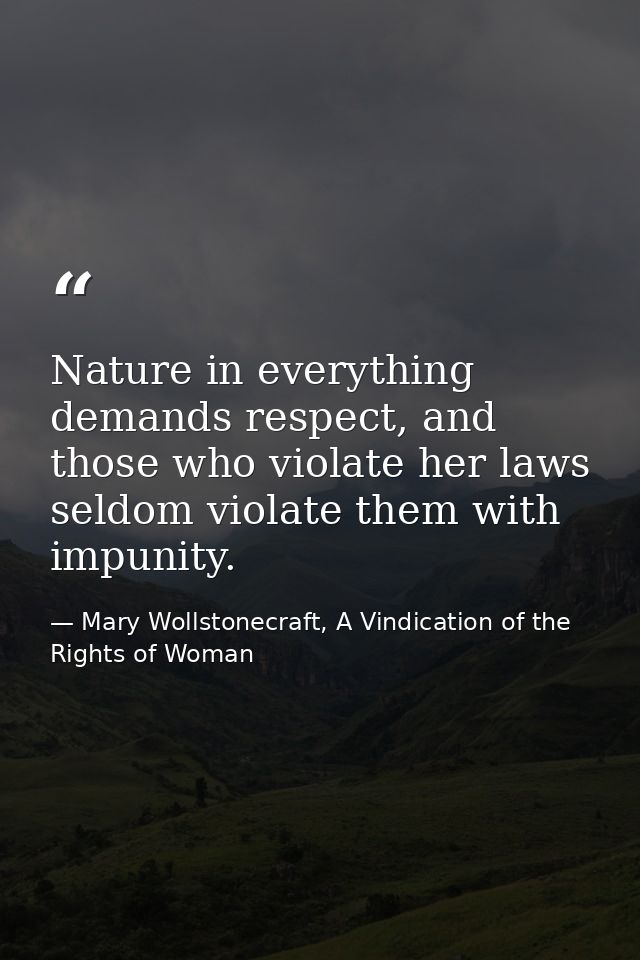 Nature in everything demands respect, and those who violate her laws seldom violate them with impunity. — Mary Wollstonecraft, A Vindication of the Rights of Woman