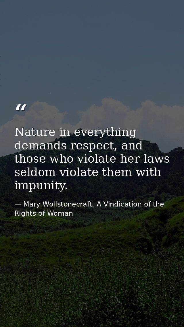 Nature in everything demands respect, and those who violate her laws seldom violate them with impunity. — Mary Wollstonecraft, A Vindication of the Rights of Woman