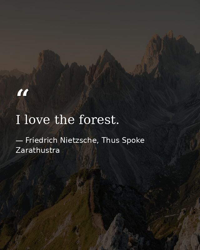 I love the forest. — Friedrich Nietzsche, Thus Spoke Zarathustra