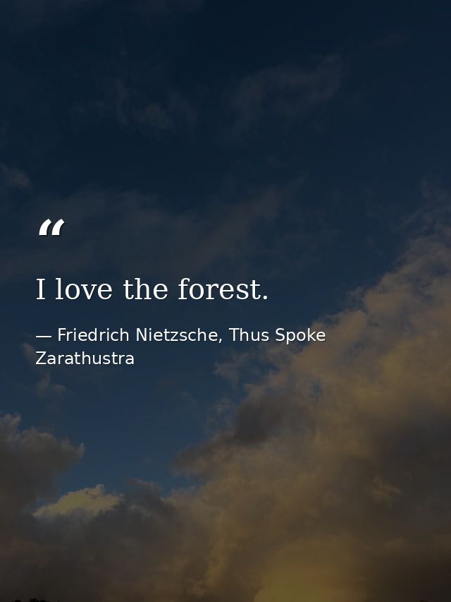I love the forest. — Friedrich Nietzsche, Thus Spoke Zarathustra