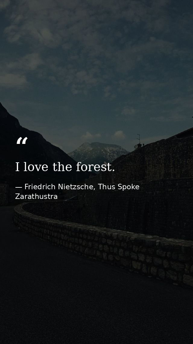 I love the forest. — Friedrich Nietzsche, Thus Spoke Zarathustra
