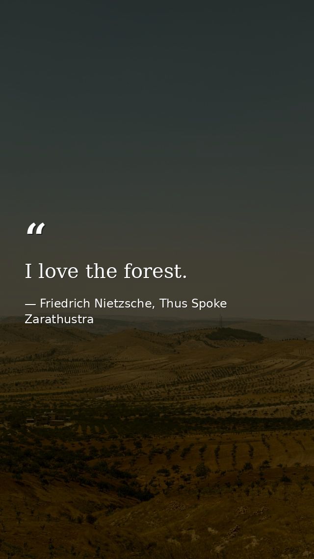I love the forest. — Friedrich Nietzsche, Thus Spoke Zarathustra