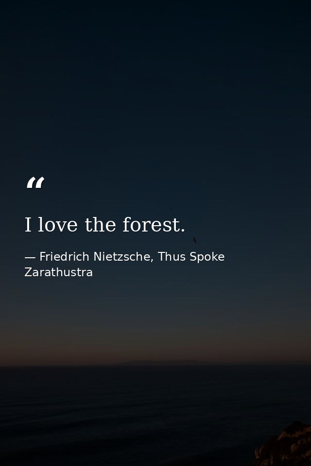I love the forest. — Friedrich Nietzsche, Thus Spoke Zarathustra