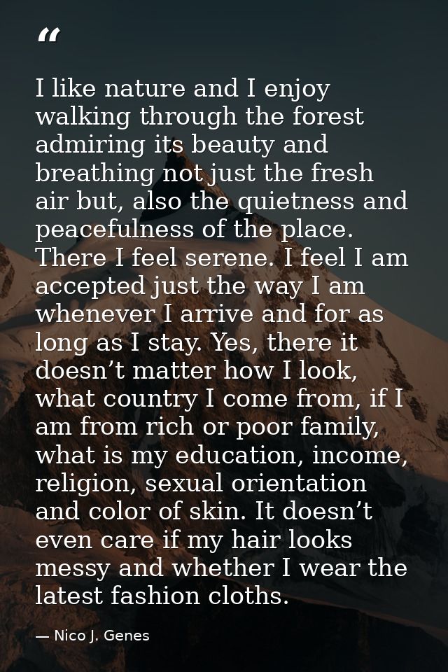 I like nature and I enjoy walking through the forest admiring its beauty and breathing not just the fresh air but, also  — Nico J. Genes