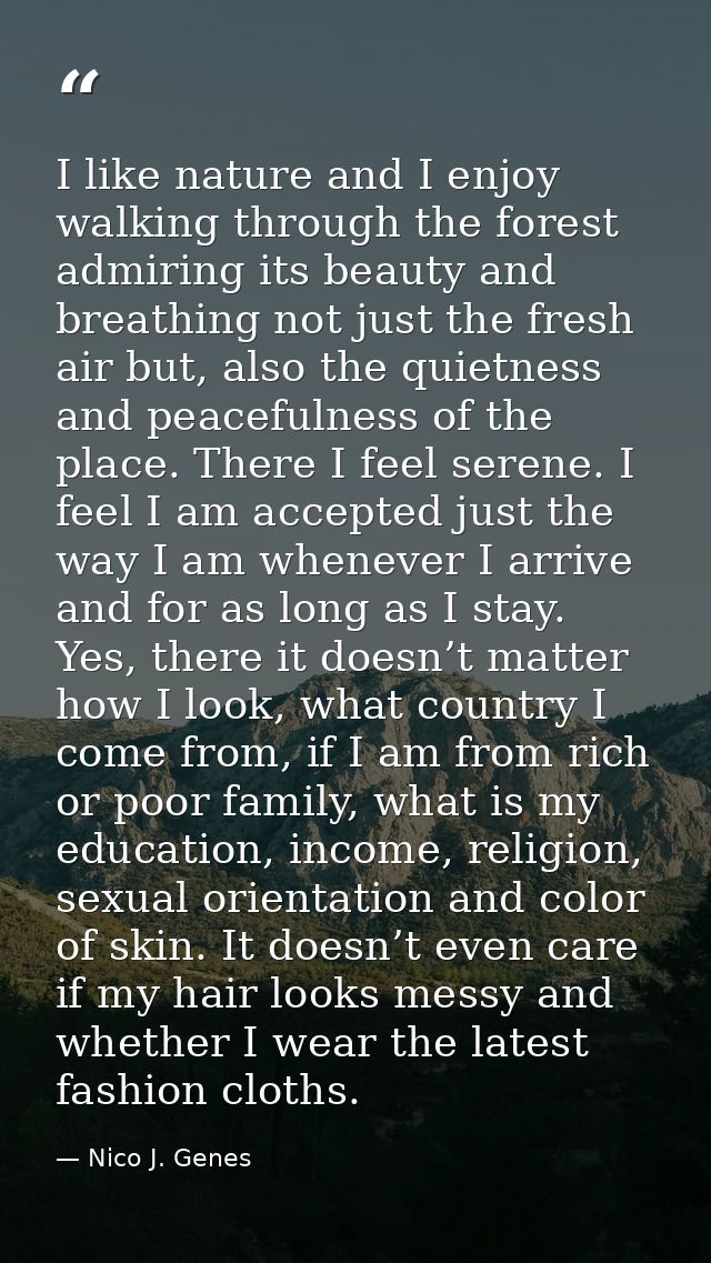 I like nature and I enjoy walking through the forest admiring its beauty and breathing not just the fresh air but, also  — Nico J. Genes