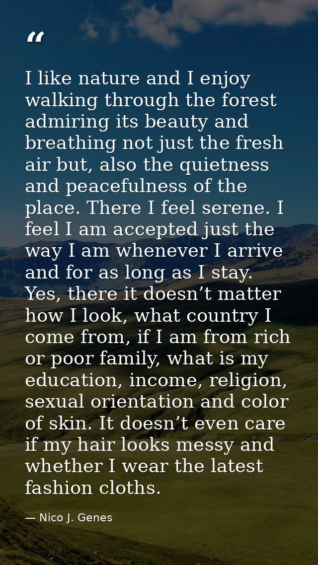 I like nature and I enjoy walking through the forest admiring its beauty and breathing not just the fresh air but, also  — Nico J. Genes