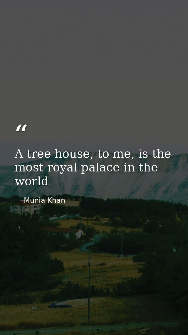 A tree house, to me, is the most royal palace in the world — Munia Khan