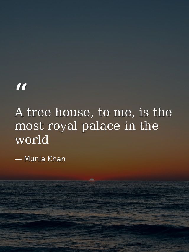 A tree house, to me, is the most royal palace in the world — Munia Khan