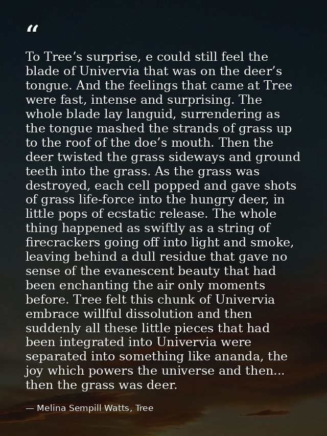 To Tree’s surprise, e could still feel the blade of Univervia that was on the deer’s tongue. And the feelings that came  — Melina Sempill Watts, Tree