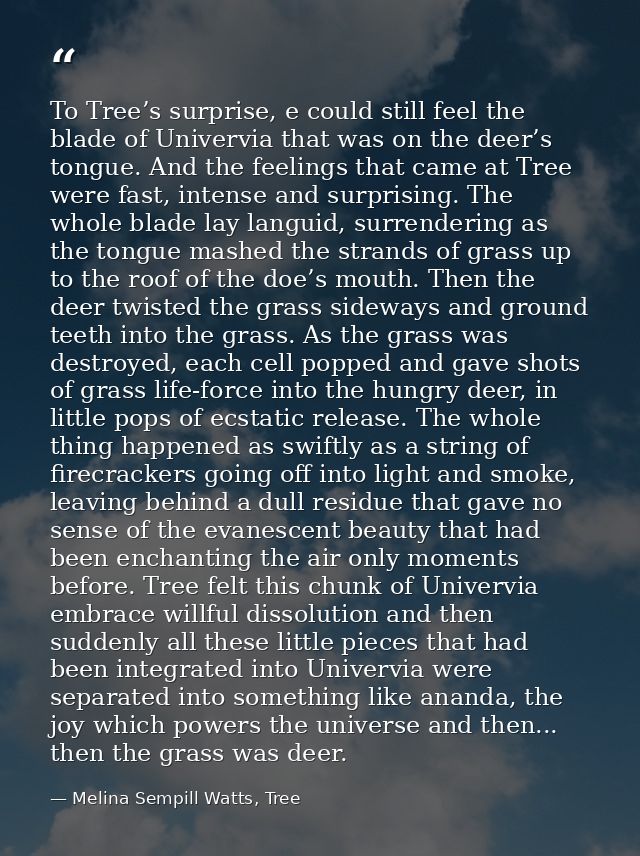 To Tree’s surprise, e could still feel the blade of Univervia that was on the deer’s tongue. And the feelings that came  — Melina Sempill Watts, Tree
