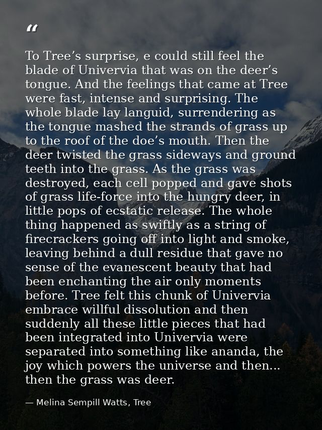 To Tree’s surprise, e could still feel the blade of Univervia that was on the deer’s tongue. And the feelings that came  — Melina Sempill Watts, Tree