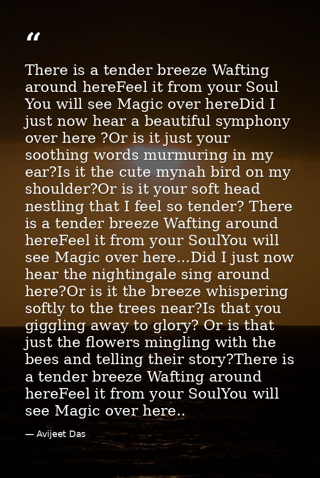 There is a tender breeze Wafting around hereFeel it from your Soul You will see Magic over hereDid I just now hear a bea — Avijeet Das