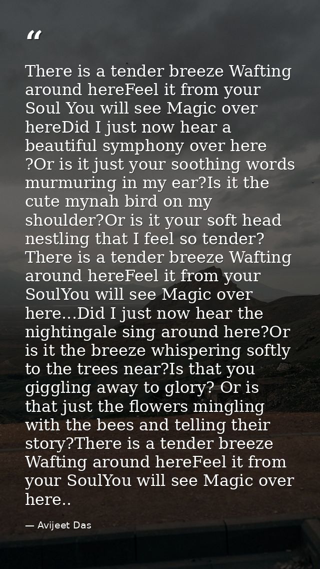 There is a tender breeze Wafting around hereFeel it from your Soul You will see Magic over hereDid I just now hear a bea — Avijeet Das