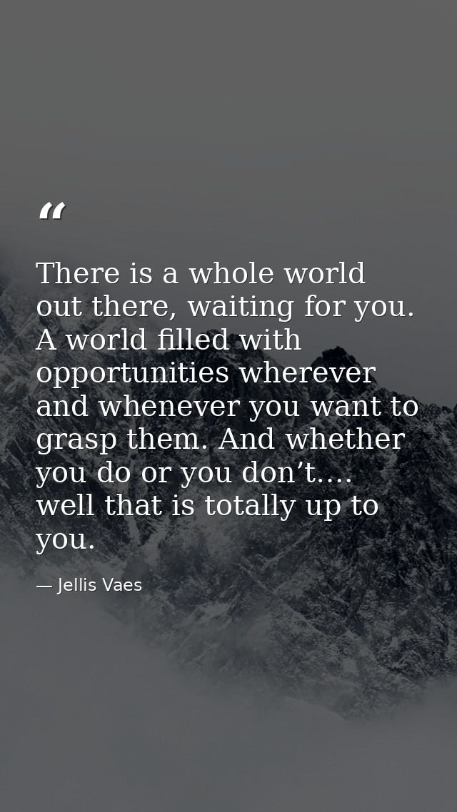 There is a whole world out there, waiting for you. A world filled with opportunities wherever and whenever you want to g — Jellis Vaes
