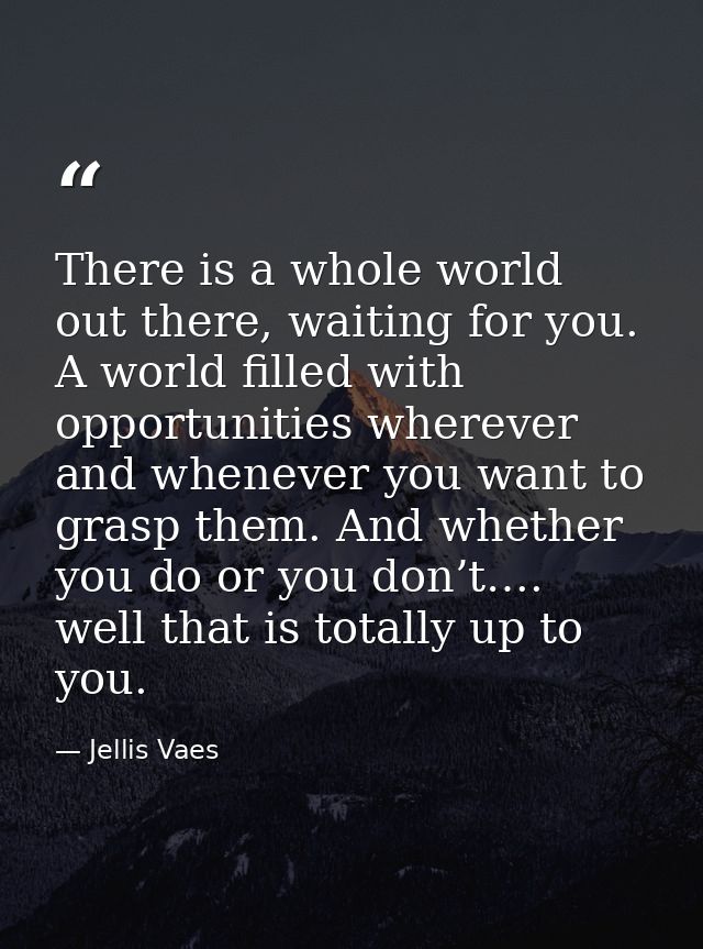There is a whole world out there, waiting for you. A world filled with opportunities wherever and whenever you want to g — Jellis Vaes