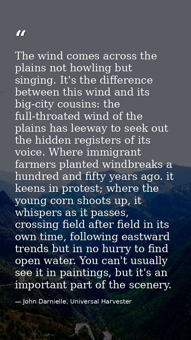 The wind comes across the plains not howling but singing. It's the difference between this wind and its big-city cousins — John Darnielle, Universal Harvester