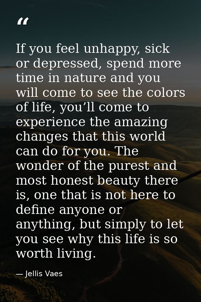 If you feel unhappy, sick or depressed, spend more time in nature and you will come to see the colors of life, you’ll co — Jellis Vaes