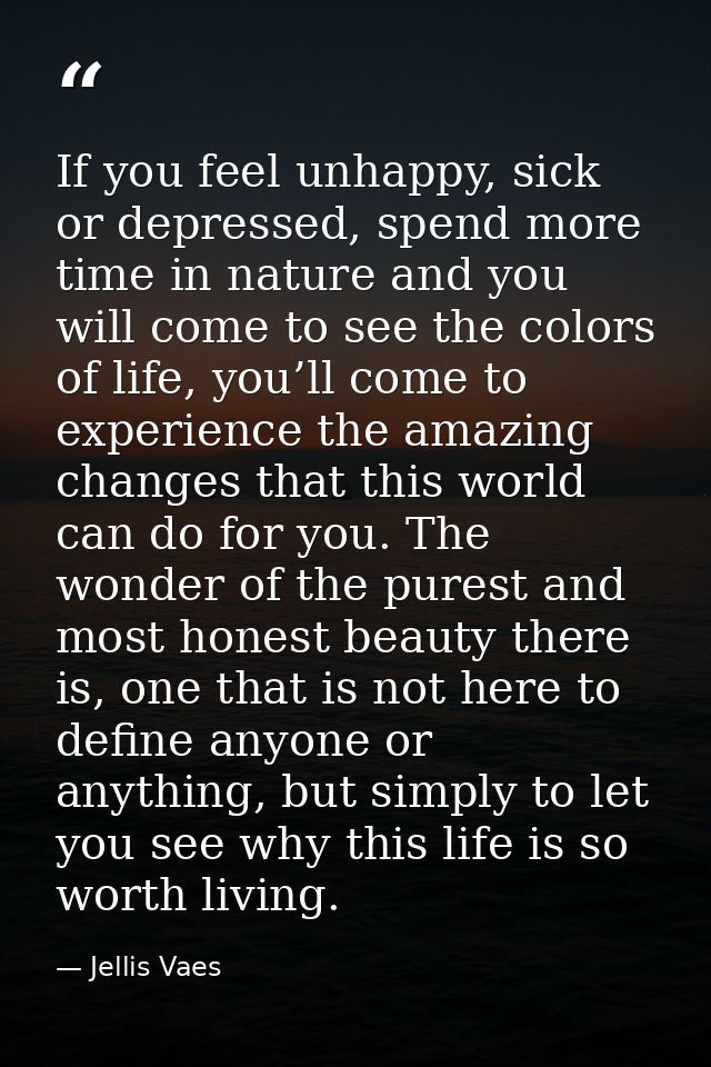 If you feel unhappy, sick or depressed, spend more time in nature and you will come to see the colors of life, you’ll co — Jellis Vaes