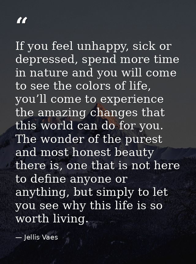 If you feel unhappy, sick or depressed, spend more time in nature and you will come to see the colors of life, you’ll co — Jellis Vaes