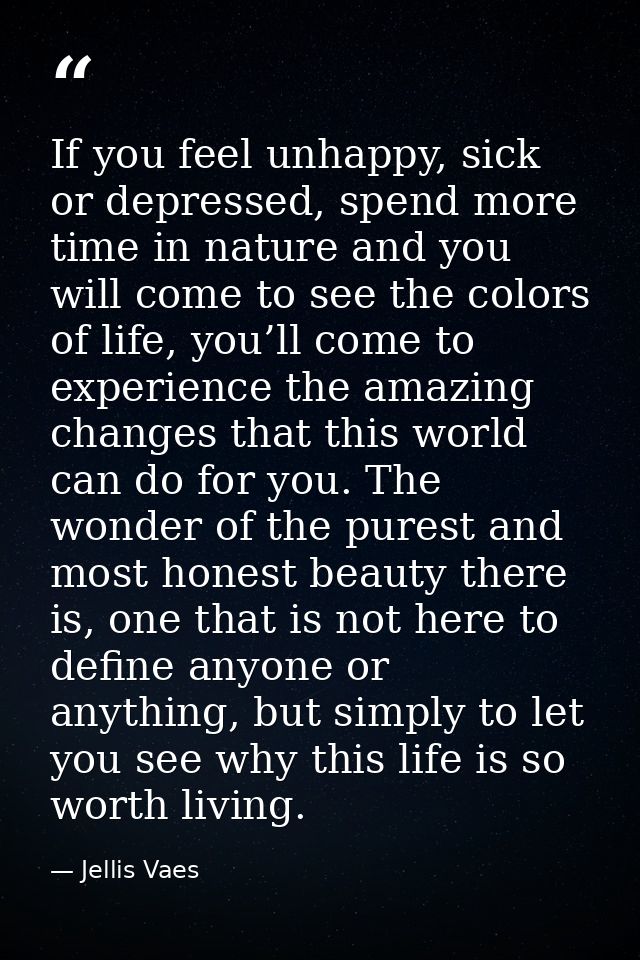 If you feel unhappy, sick or depressed, spend more time in nature and you will come to see the colors of life, you’ll co — Jellis Vaes