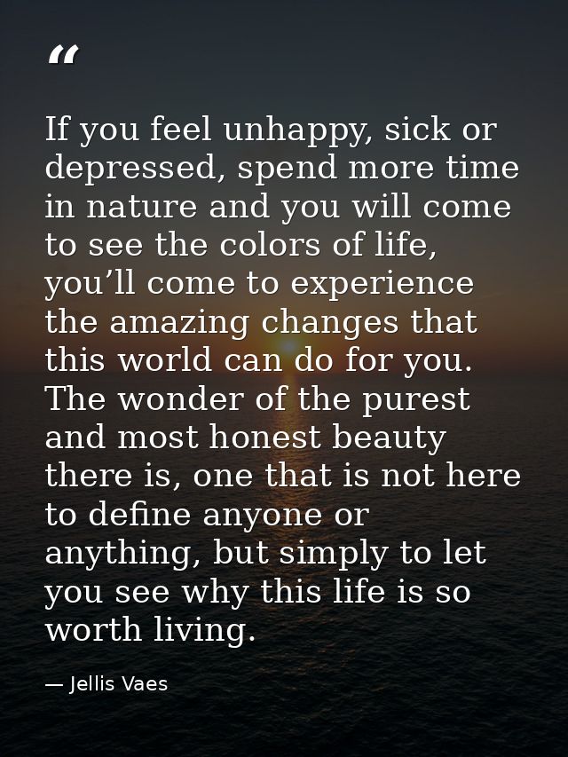 If you feel unhappy, sick or depressed, spend more time in nature and you will come to see the colors of life, you’ll co — Jellis Vaes