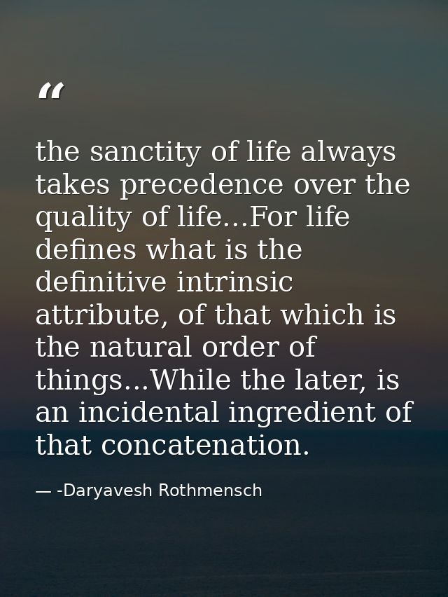 the sanctity of life always takes precedence over the quality of life...For life defines what is the definitive intrinsi — -Daryavesh Rothmensch