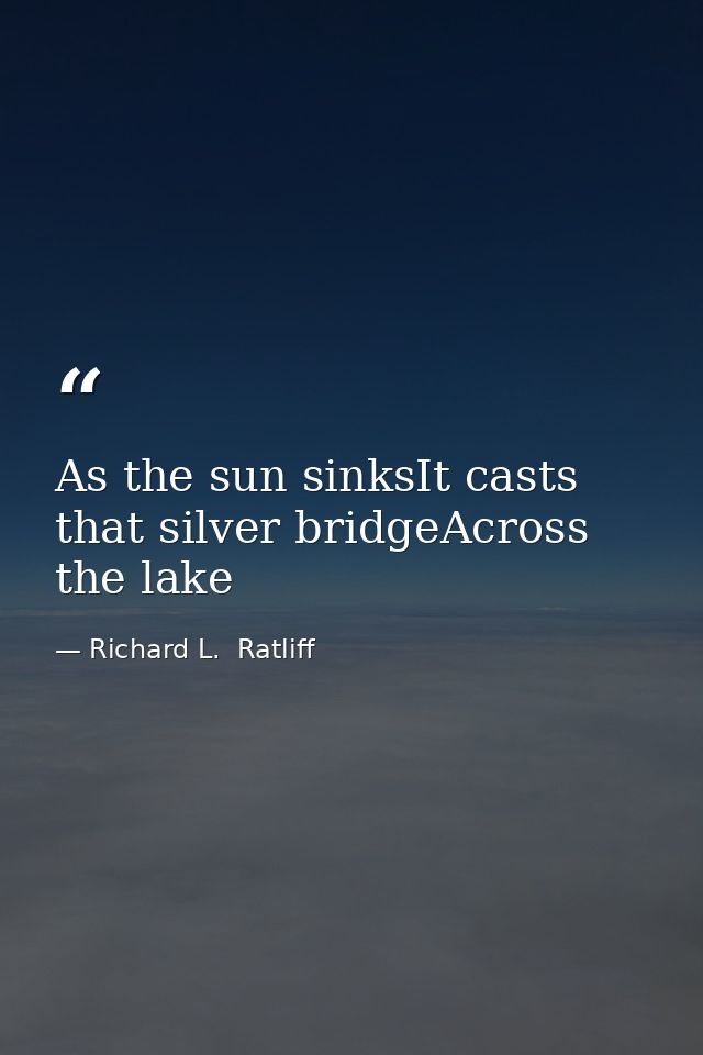 As the sun sinksIt casts that silver bridgeAcross the lake — Richard L.  Ratliff