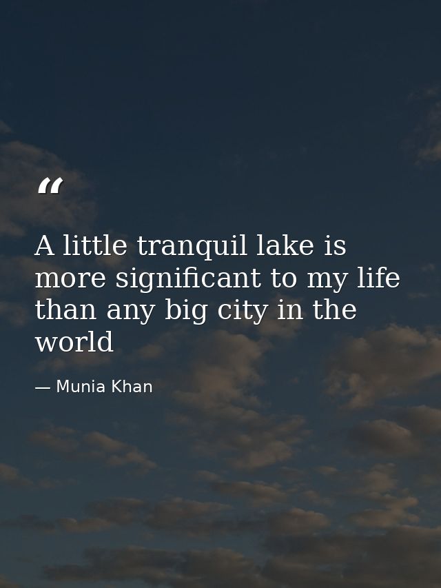 A little tranquil lake is more significant to my life than any big city in the world — Munia Khan