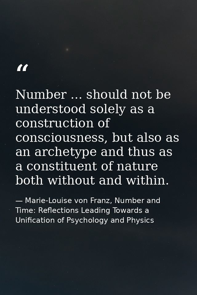 Number ... should not be understood solely as a construction of consciousness, but also as an archetype and thus as a co — Marie-Louise von Franz, Number and Time: Reflections Leading Towards a Unification of Psychology and Physics