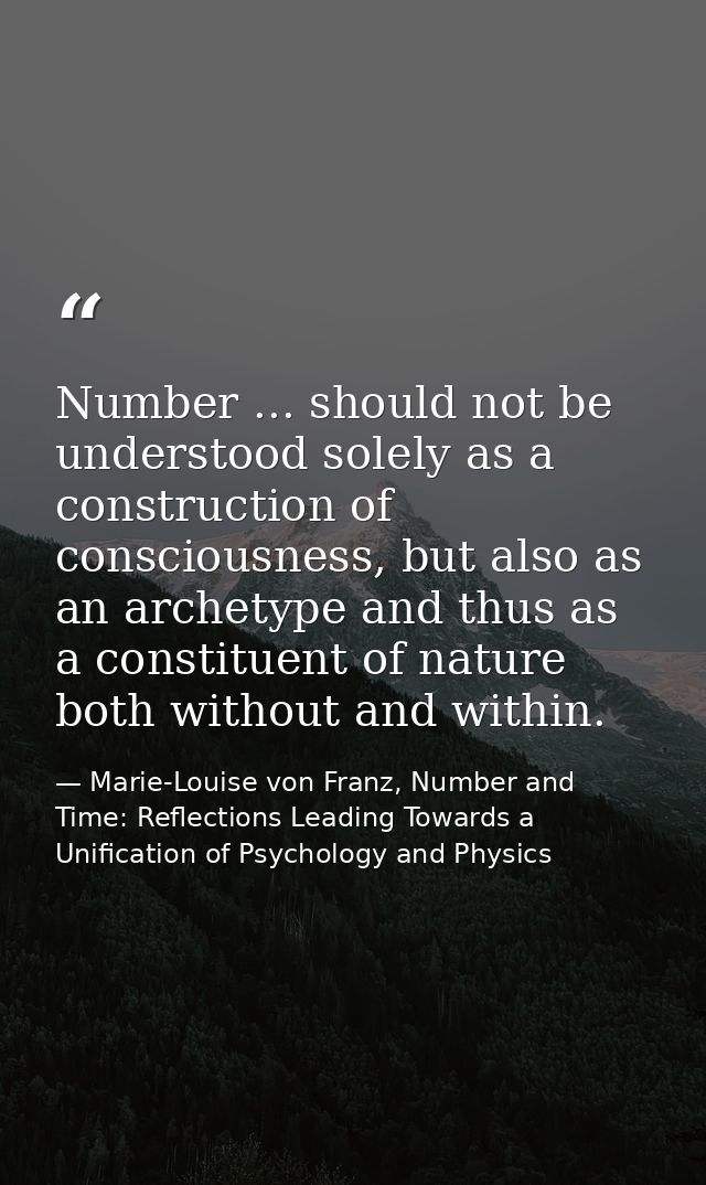 Number ... should not be understood solely as a construction of consciousness, but also as an archetype and thus as a co — Marie-Louise von Franz, Number and Time: Reflections Leading Towards a Unification of Psychology and Physics