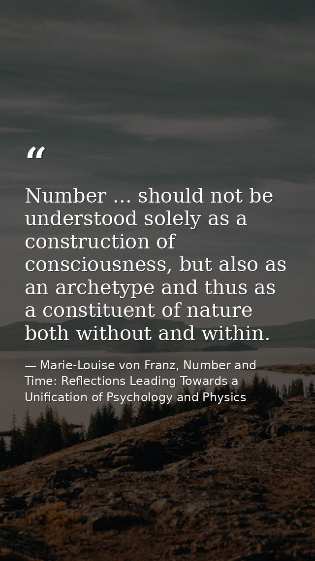 Number ... should not be understood solely as a construction of consciousness, but also as an archetype and thus as a co — Marie-Louise von Franz, Number and Time: Reflections Leading Towards a Unification of Psychology and Physics