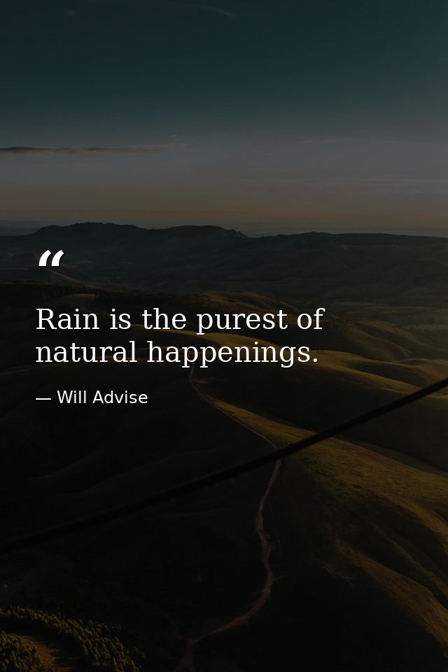 Rain is the purest of natural happenings. — Will Advise