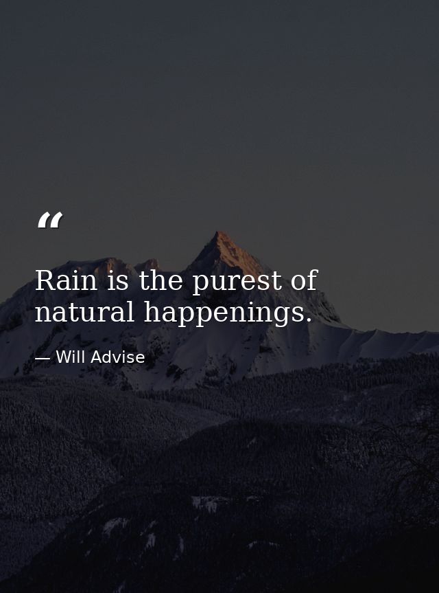 Rain is the purest of natural happenings. — Will Advise