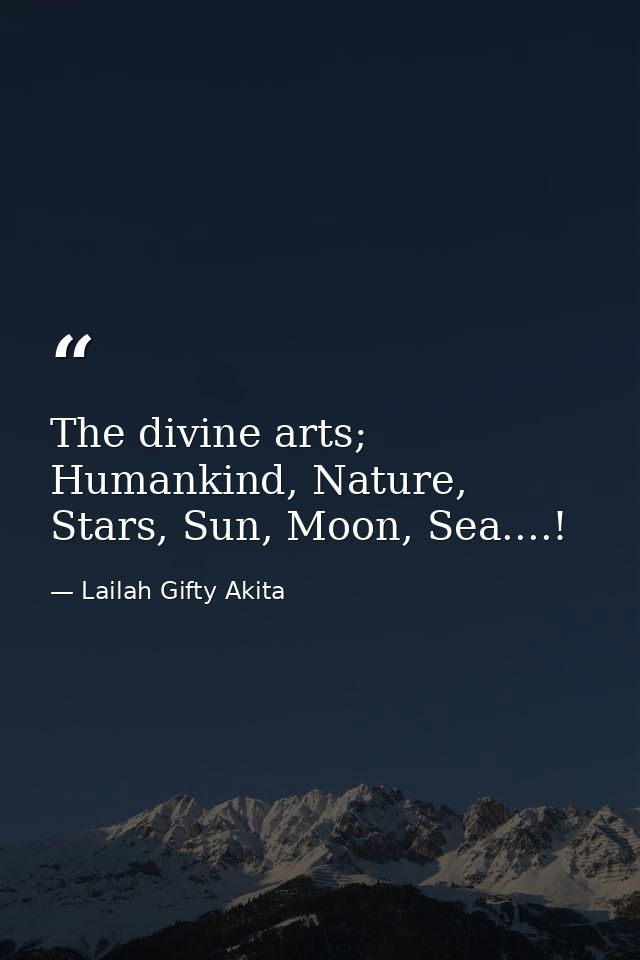 The divine arts; Humankind, Nature, Stars, Sun, Moon, Sea....! — Lailah Gifty Akita