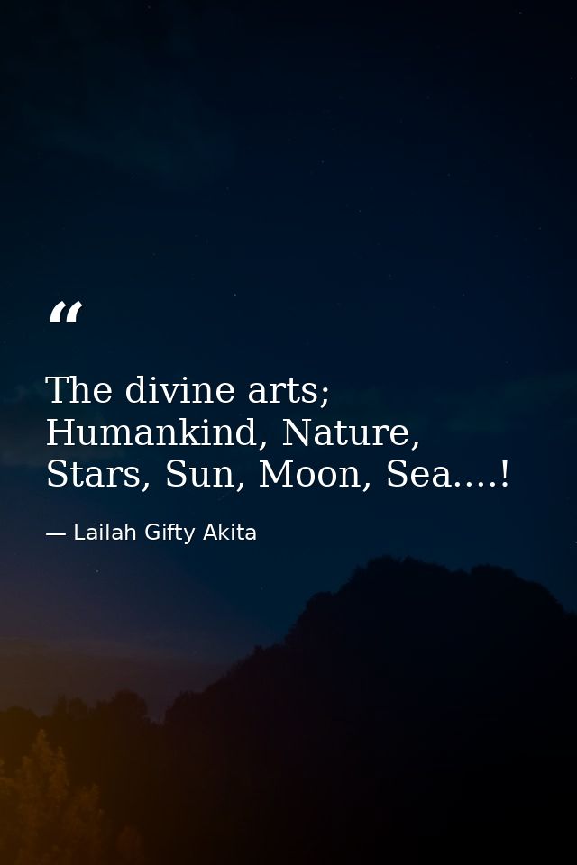 The divine arts; Humankind, Nature, Stars, Sun, Moon, Sea....! — Lailah Gifty Akita
