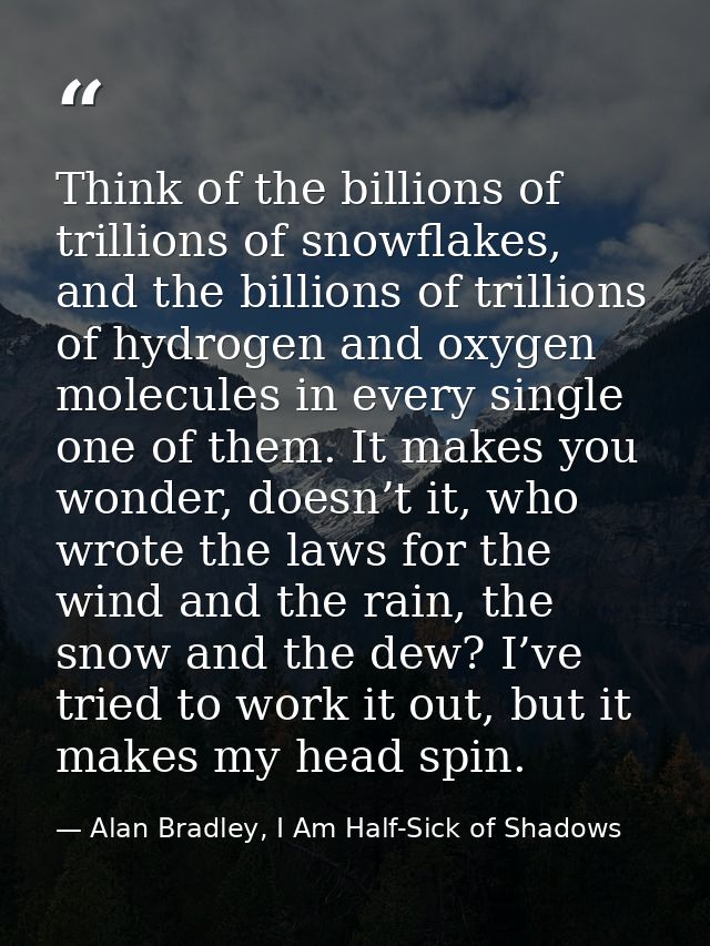 Think of the billions of trillions of snowflakes, and the billions of trillions of hydrogen and oxygen molecules in ever — Alan Bradley, I Am Half-Sick of Shadows