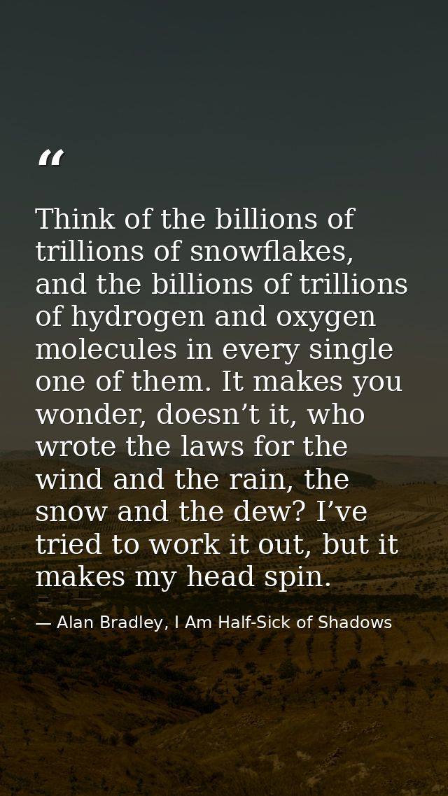 Think of the billions of trillions of snowflakes, and the billions of trillions of hydrogen and oxygen molecules in ever — Alan Bradley, I Am Half-Sick of Shadows