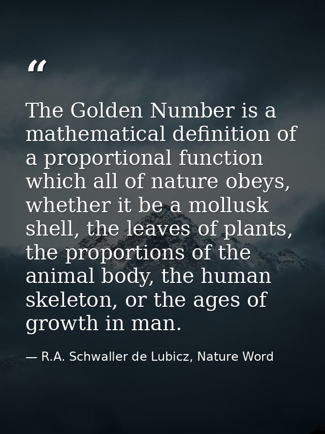 The Golden Number is a mathematical definition of a proportional function which all of nature obeys, whether it be a mol — R.A. Schwaller de Lubicz, Nature Word