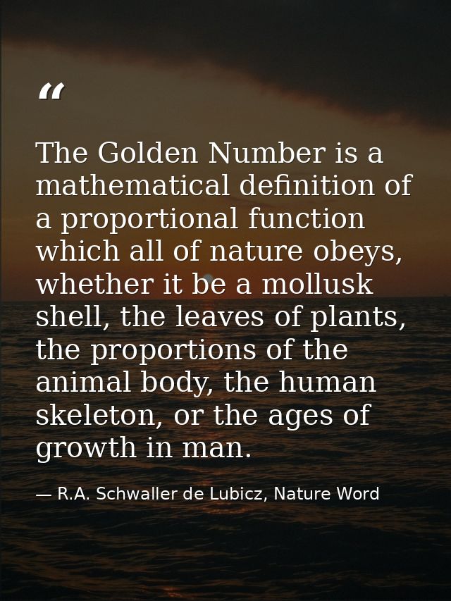 The Golden Number is a mathematical definition of a proportional function which all of nature obeys, whether it be a mol — R.A. Schwaller de Lubicz, Nature Word