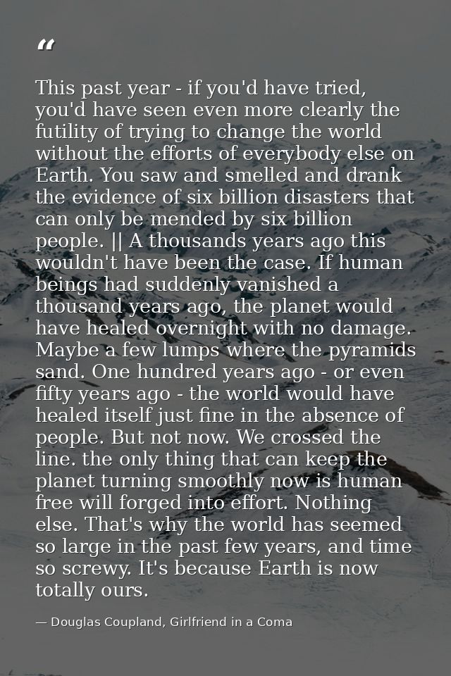 This past year - if you'd have tried, you'd have seen even more clearly the futility of trying to change the world witho — Douglas Coupland, Girlfriend in a Coma